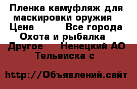 Пленка камуфляж для маскировки оружия › Цена ­ 750 - Все города Охота и рыбалка » Другое   . Ненецкий АО,Тельвиска с.